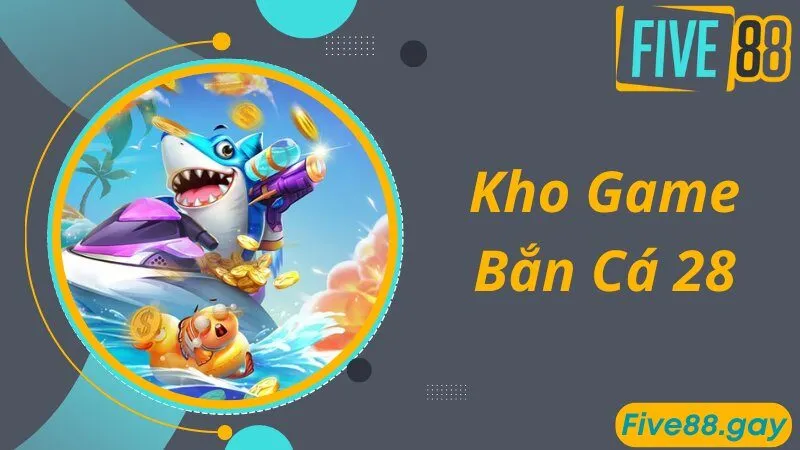 Kho game nổi tiếng do bắn cá 28 cung cấp