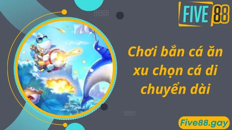 Chơi bắn cá ăn xu chọn cá di chuyển dài