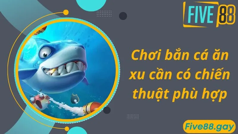 Chơi bắn cá ăn xu cần có chiến thuật phù hợp