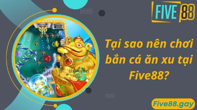 Tại sao nên chơi bắn cá ăn xu tại Five88?