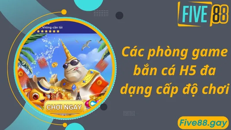 Các phòng game bắn cá H5 đa dạng cấp độ chơi