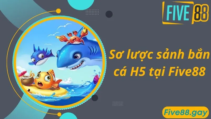 Sơ lược sảnh bắn cá H5 tại Five88