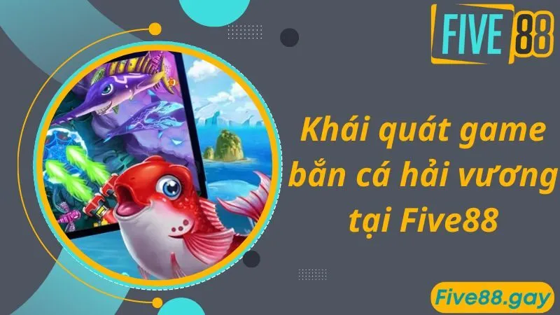 Khái quát game bắn cá hải vương tại Five88