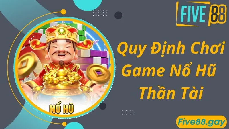 Quy định chơi game nổ hũ Thần Tài tại FIVE88 chuẩn nhất